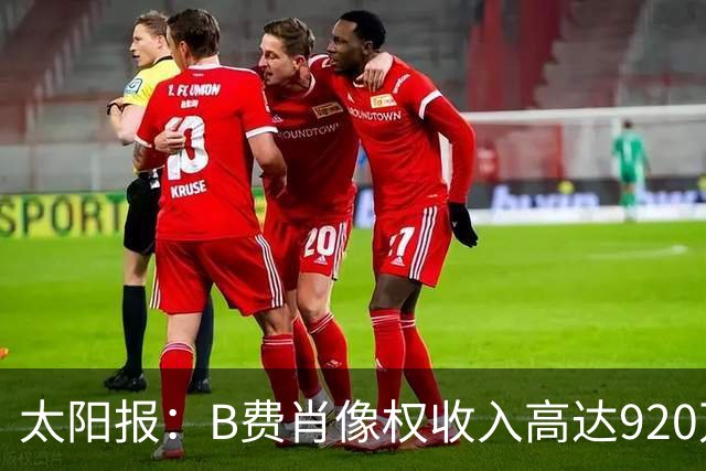 太阳报：B费肖像权收入高达920万英镑，比一年前增长了110万英镑